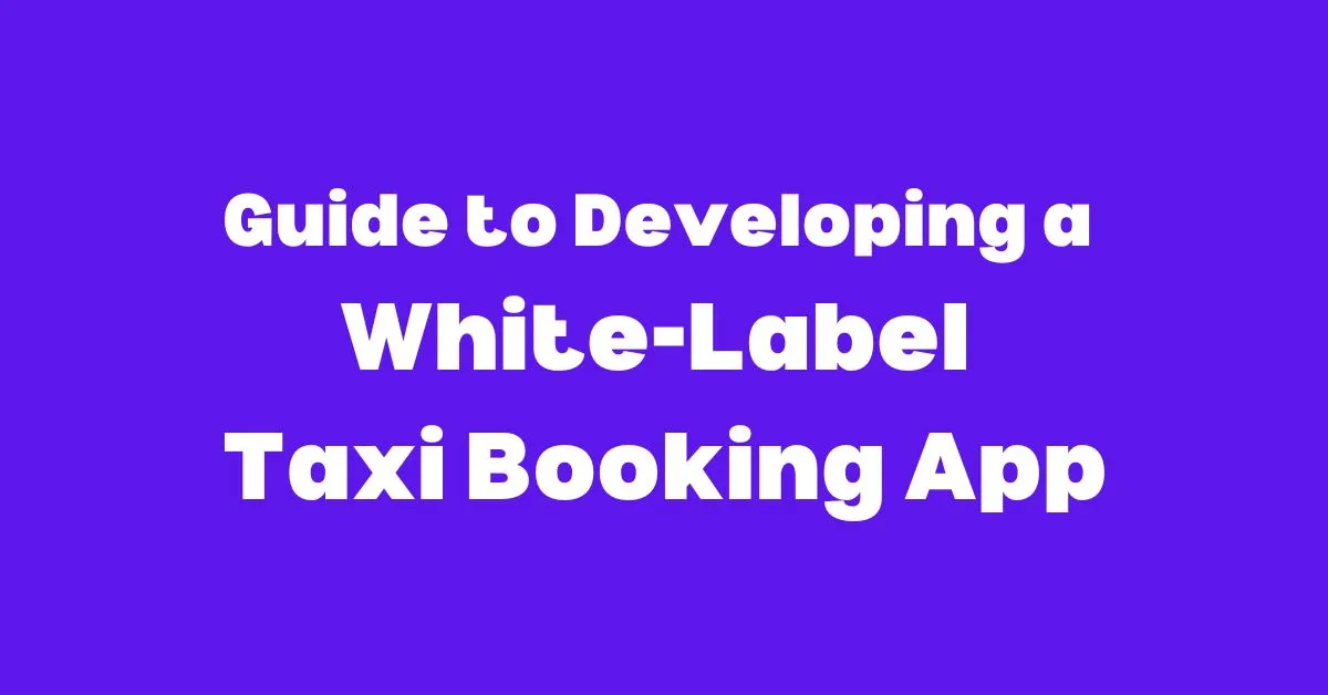 Guide to Developing a White-Label Taxi Booking App - Appysa